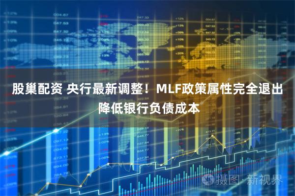 股巢配资 央行最新调整！MLF政策属性完全退出 降低银行负债成本